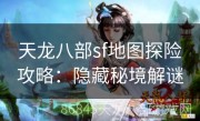 天龙八部sf地图探险攻略：隐藏秘境解谜