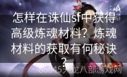 怎样在诛仙sf中获得高级炼魂材料？炼魂材料的获取有何秘诀？