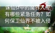 诛仙sf中的魔界入侵有哪些紧急任务？如何保卫仙界不被入侵？