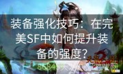 装备强化技巧：在完美SF中如何提升装备的强度？