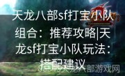 天龙八部sf打宝小队组合：推荐攻略|天龙sf打宝小队玩法：搭配建议