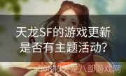 天龙SF的游戏更新是否有主题活动？