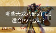 哪些天龙八部sf门派适合PVP战斗？