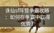 诛仙sf阵营争霸攻略：如何在争霸中取得优势？