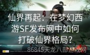 仙界再起：在梦幻西游SF发布网中如何打破仙界格局？