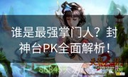 谁是最强掌门人？封神台PK全面解析！