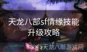 天龙八部sf情缘技能升级攻略