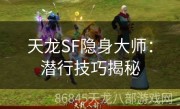 天龙SF隐身大师：潜行技巧揭秘