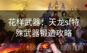 花样武器：天龙sf特殊武器锻造攻略