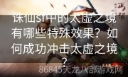 诛仙sf中的太虚之境有哪些特殊效果？如何成功冲击太虚之境？