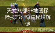 天龙八部SF地图探险技巧：隐藏秘境解谜