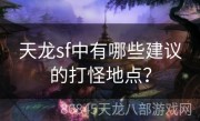 天龙sf中有哪些建议的打怪地点？