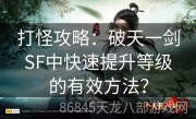 打怪攻略：破天一剑SF中快速提升等级的有效方法？