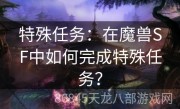 特殊任务：在魔兽SF中如何完成特殊任务？