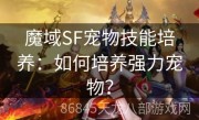 魔域SF宠物技能培养：如何培养强力宠物？