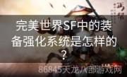 完美世界SF中的装备强化系统是怎样的？