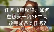 任务收集攻略：如何在破天一剑SF中高效完成各类任务？