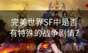 完美世界SF中是否有特殊的战争剧情？