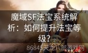 魔域SF法宝系统解析：如何提升法宝等级？