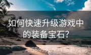 如何快速升级游戏中的装备宝石？