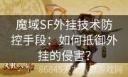 魔域SF外挂技术防控手段：如何抵御外挂的侵害？