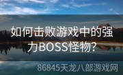 如何击败游戏中的强力BOSS怪物？