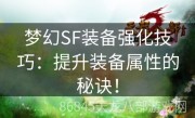 梦幻SF装备强化技巧：提升装备属性的秘诀！